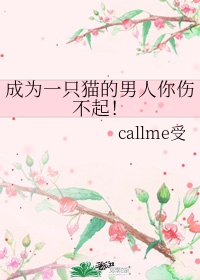 成为一只猫的男人你伤不起! callme受