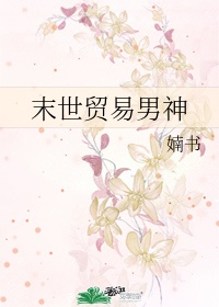 末世贸易男神作者:婻书